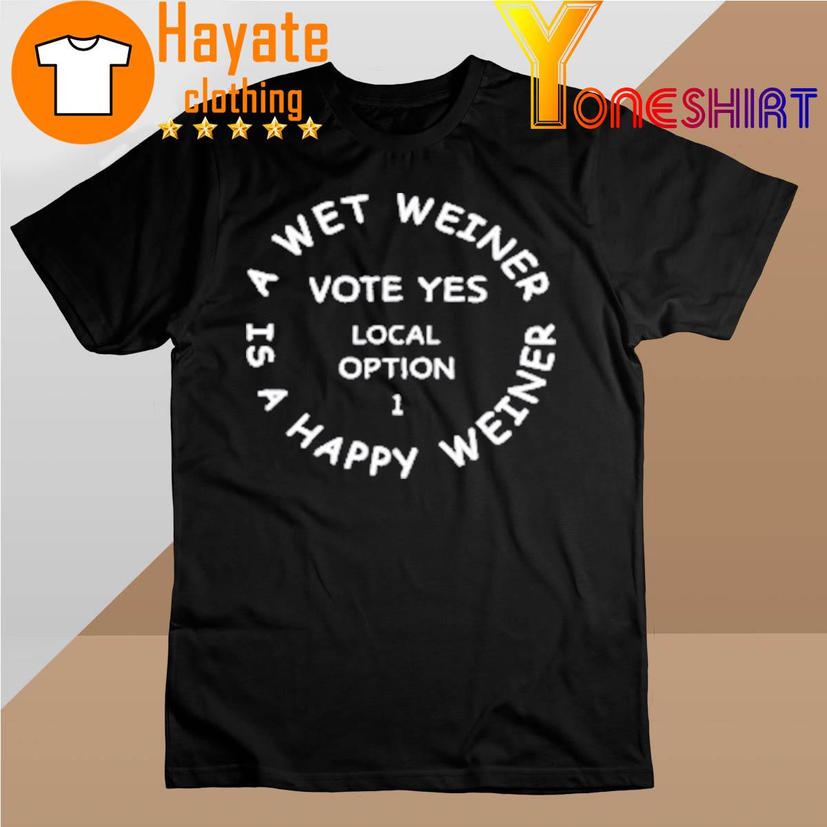 A Wet Weiner Is A Happy Weiner Vote Yes Local Option 1 Shirt