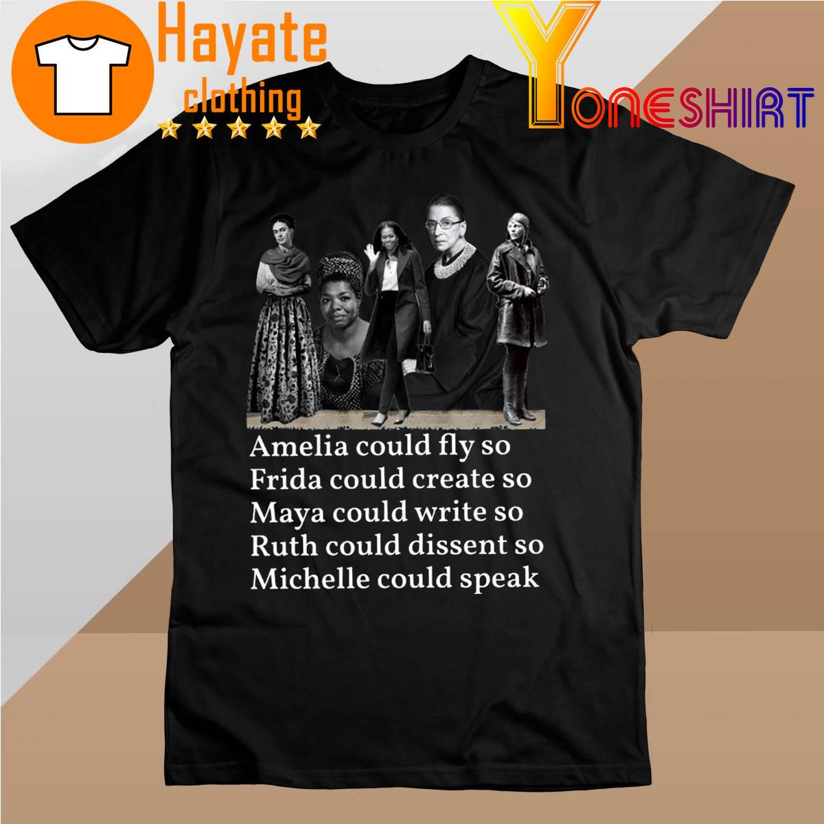 Amelia Could Fly so Frida Could Create so Maya Could write so Ruth could dissent so Michelle could speak shirt