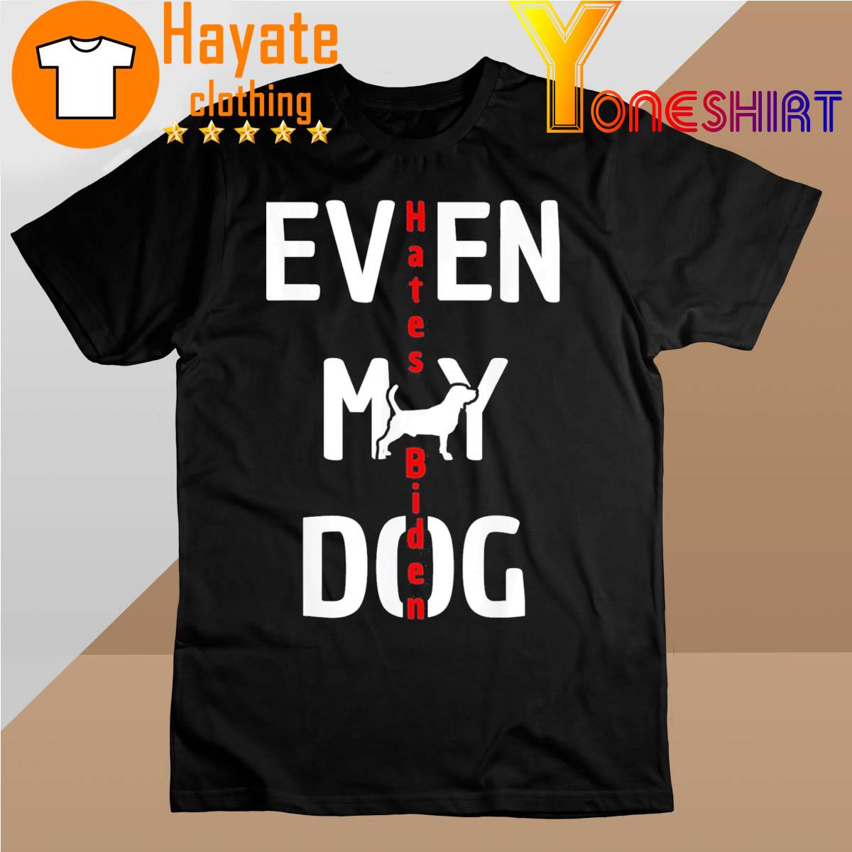 Anti Biden Even My Dog Hates Biden Shirt