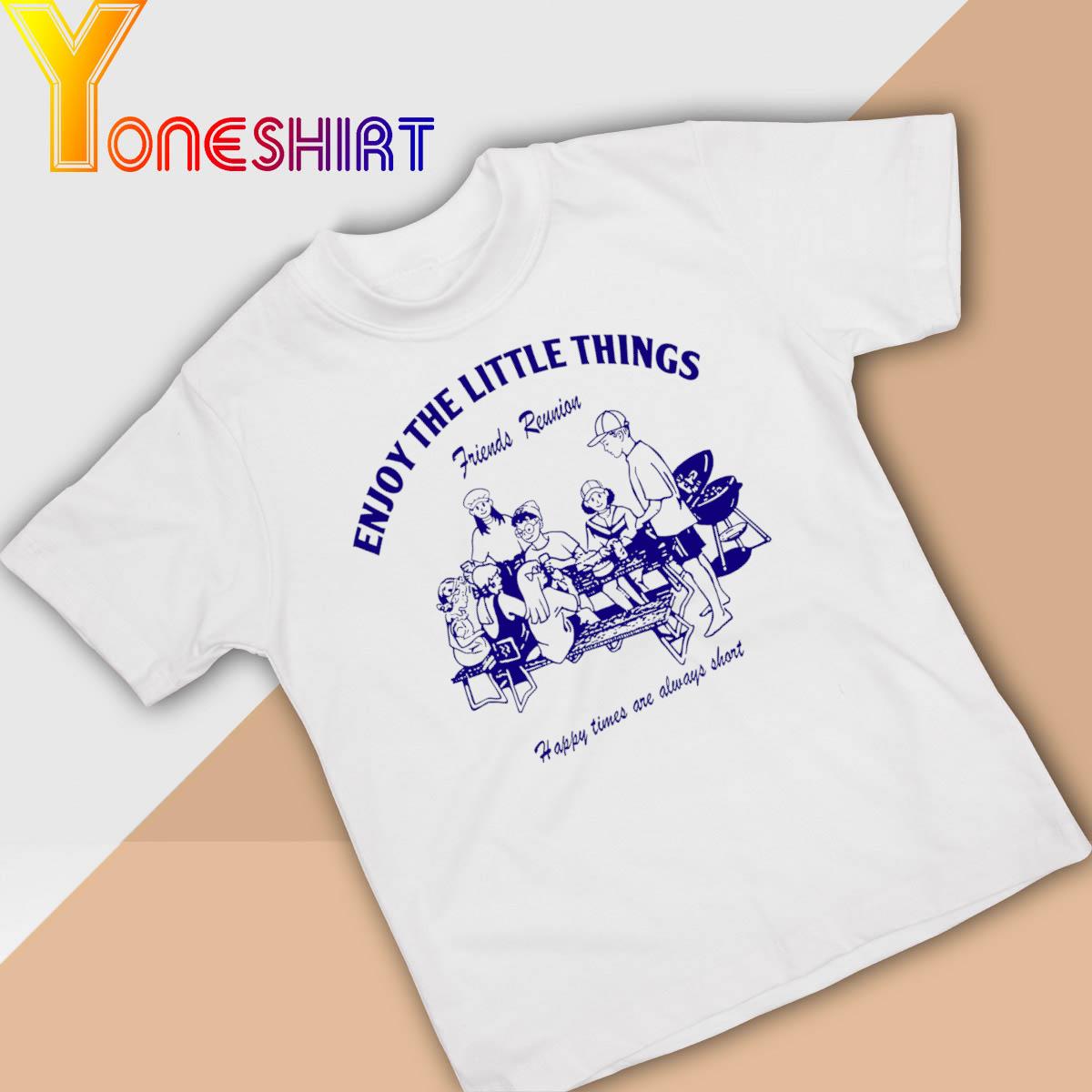 Enjoy the Little Things Friends Reunion Happy Times are always Short shirt
