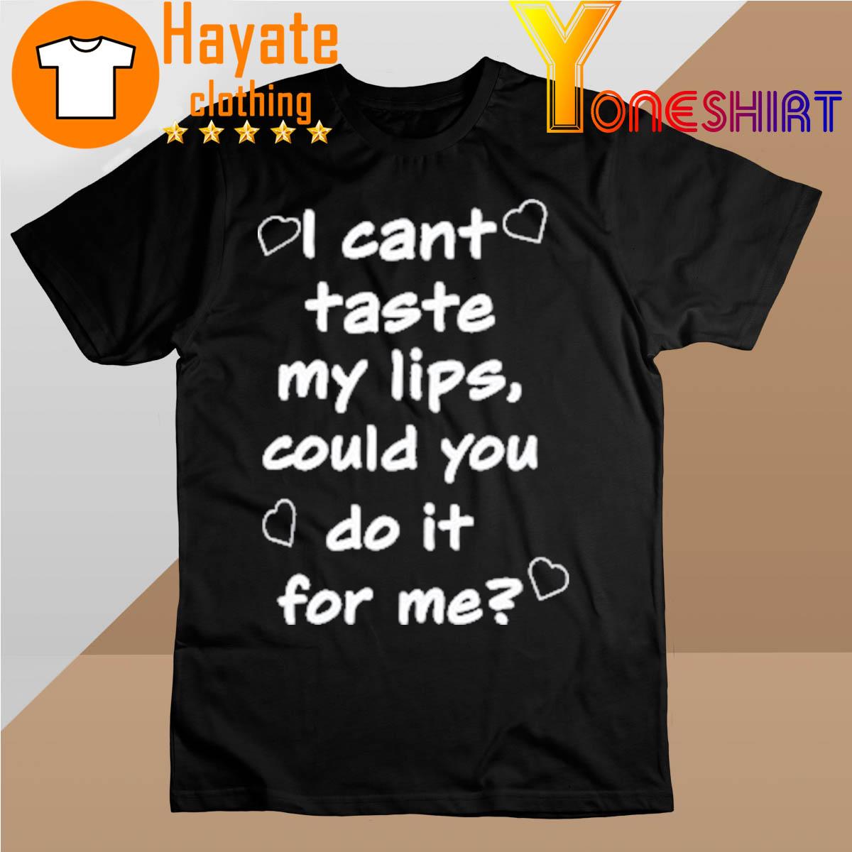 I Cant Taste My Lips Could You Do It For Me shirt