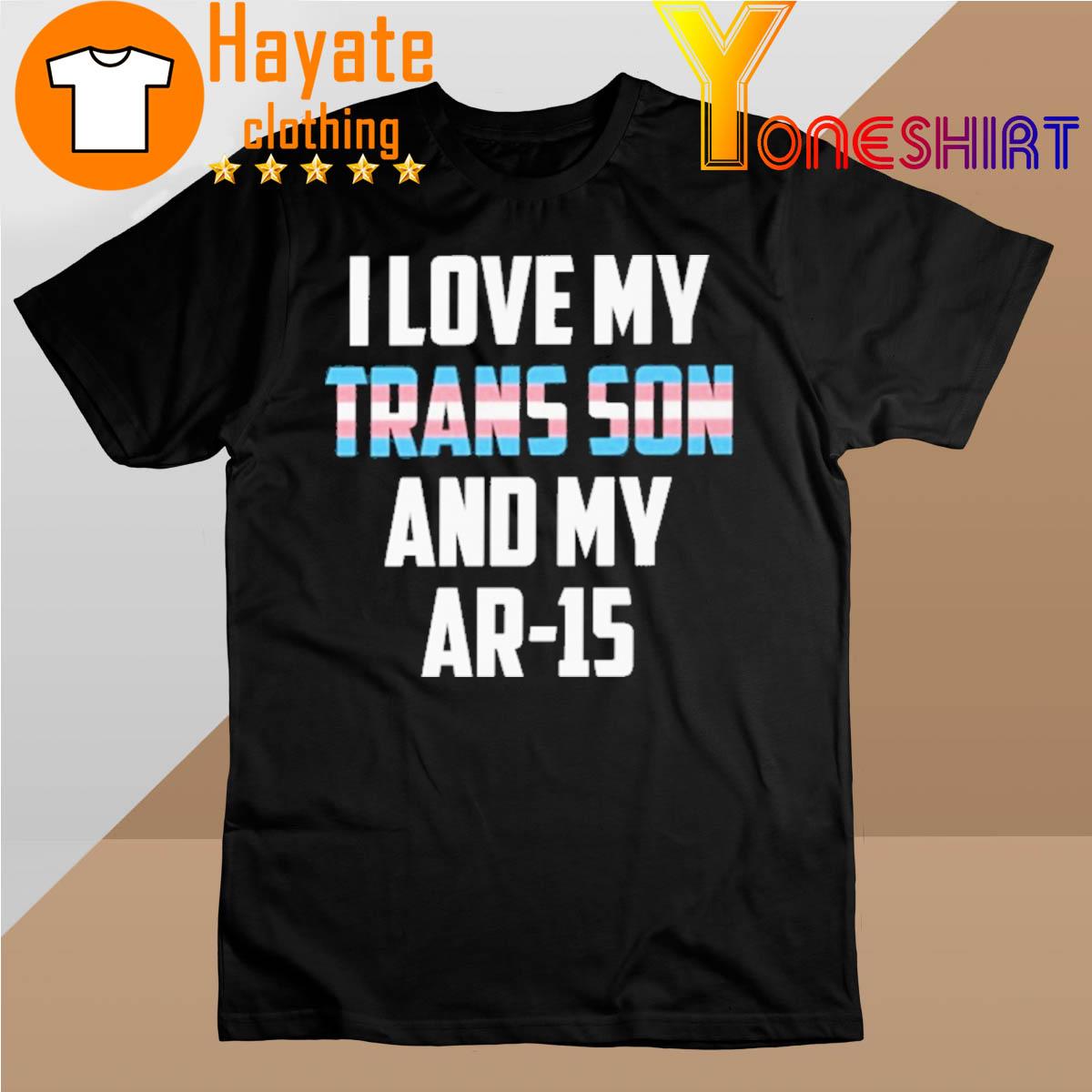 I Love My Trans Son And My Ar-15 shirt