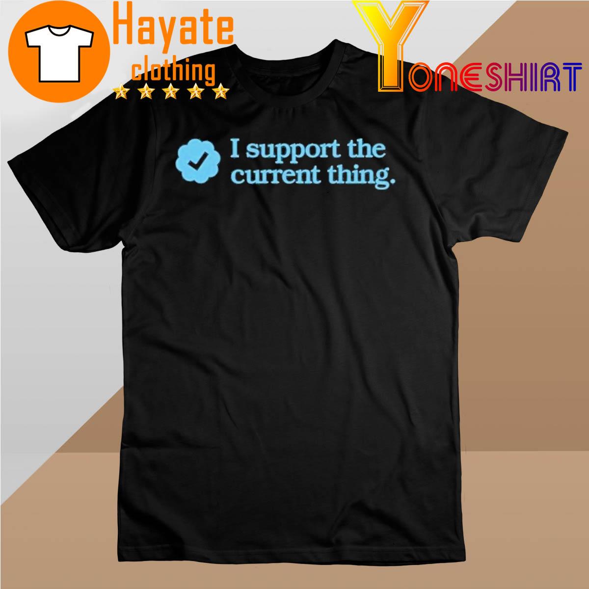 I support the current thing shirt