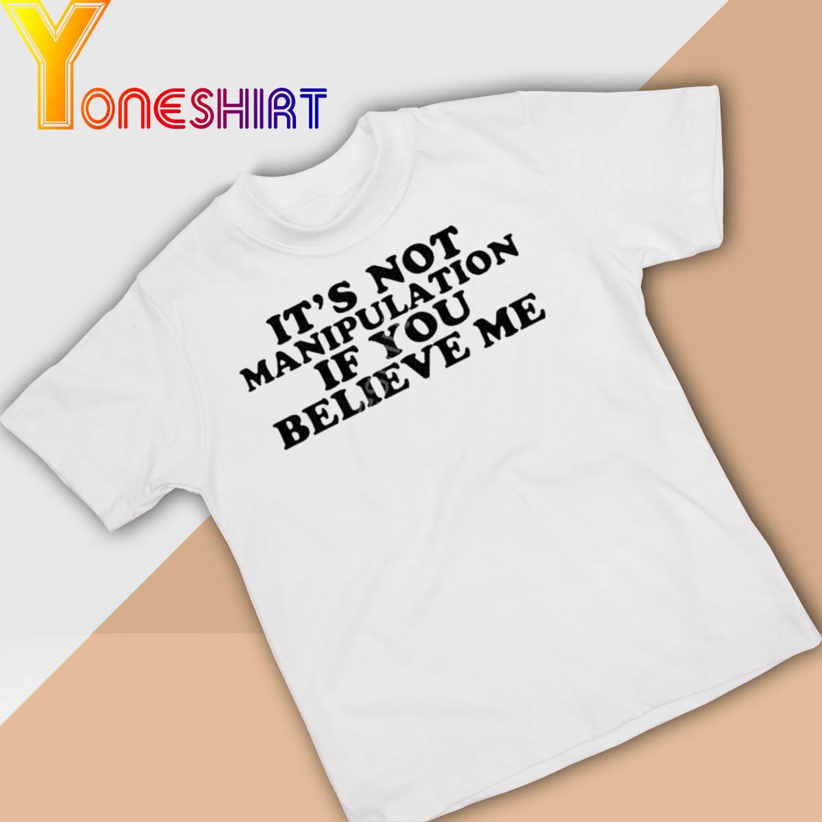 It’s Not Manipulation If You Believe Me Shirt