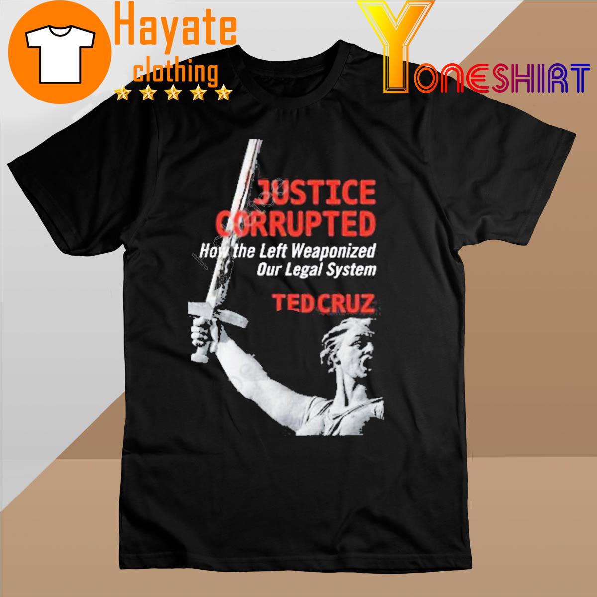 Justice Corrupted How The Left Weaponized Our Legal System Ted Cruz shirt
