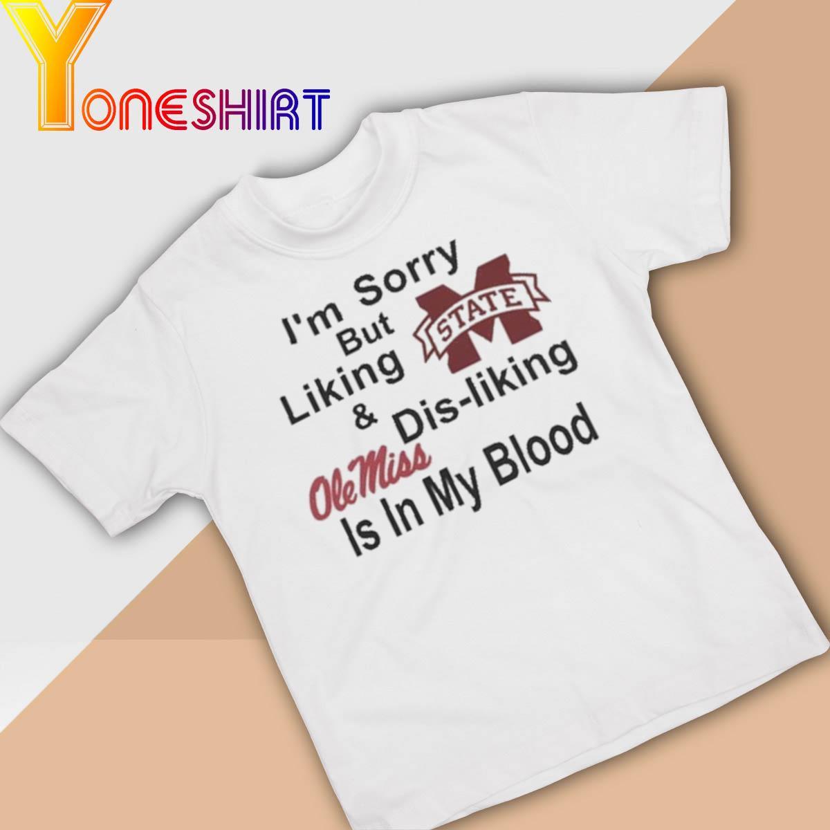Mississippi State Bulldogs I'm sorry but liking and dis-Liking Ole Miss is in my blood shirt