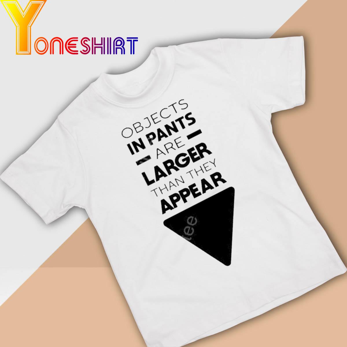 Objects In Pants Are Larger Than They Appear Shirt