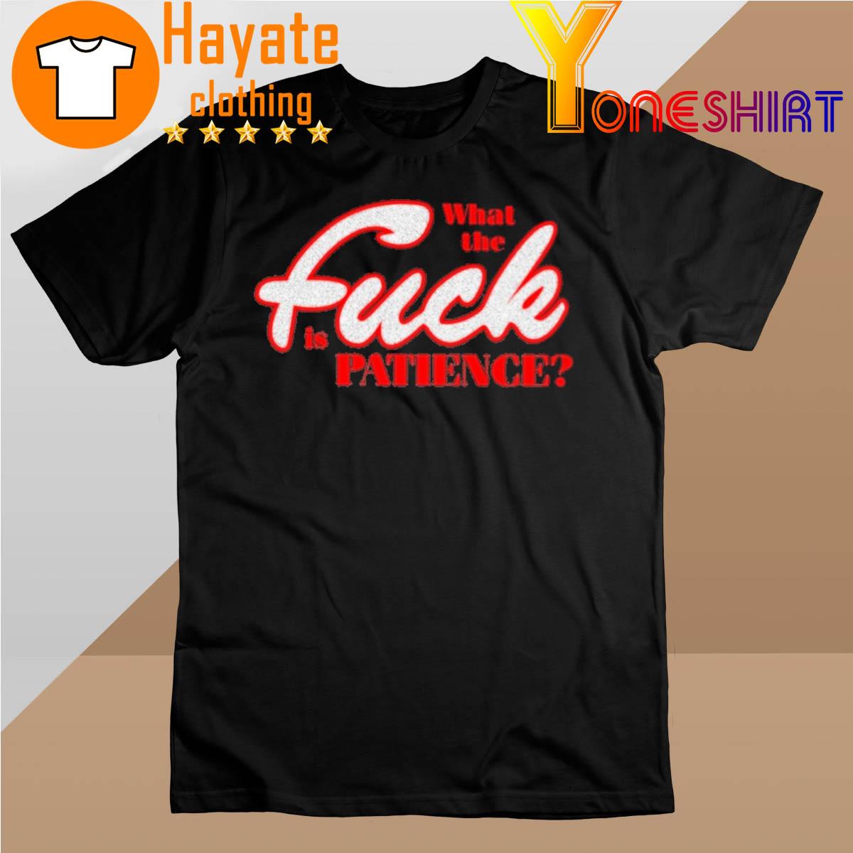Official What The Fuck Is Patience Shirt