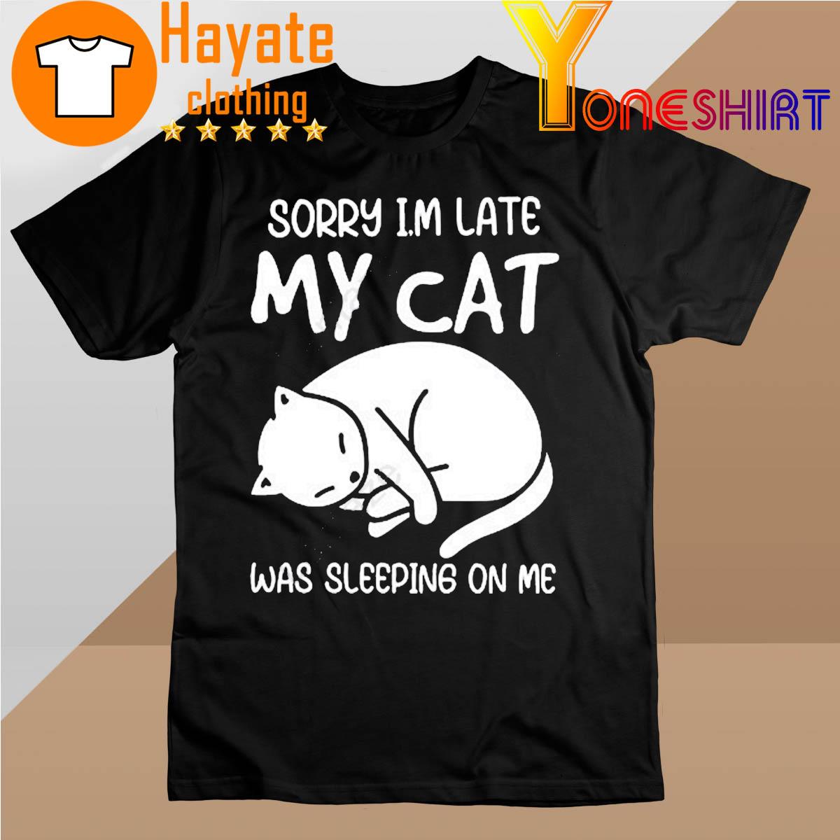 Sorry I’m Late My Cat Was Sleeping On Me Shirtsorry I’m Late My Cat Was Sleeping On Me Black shirt