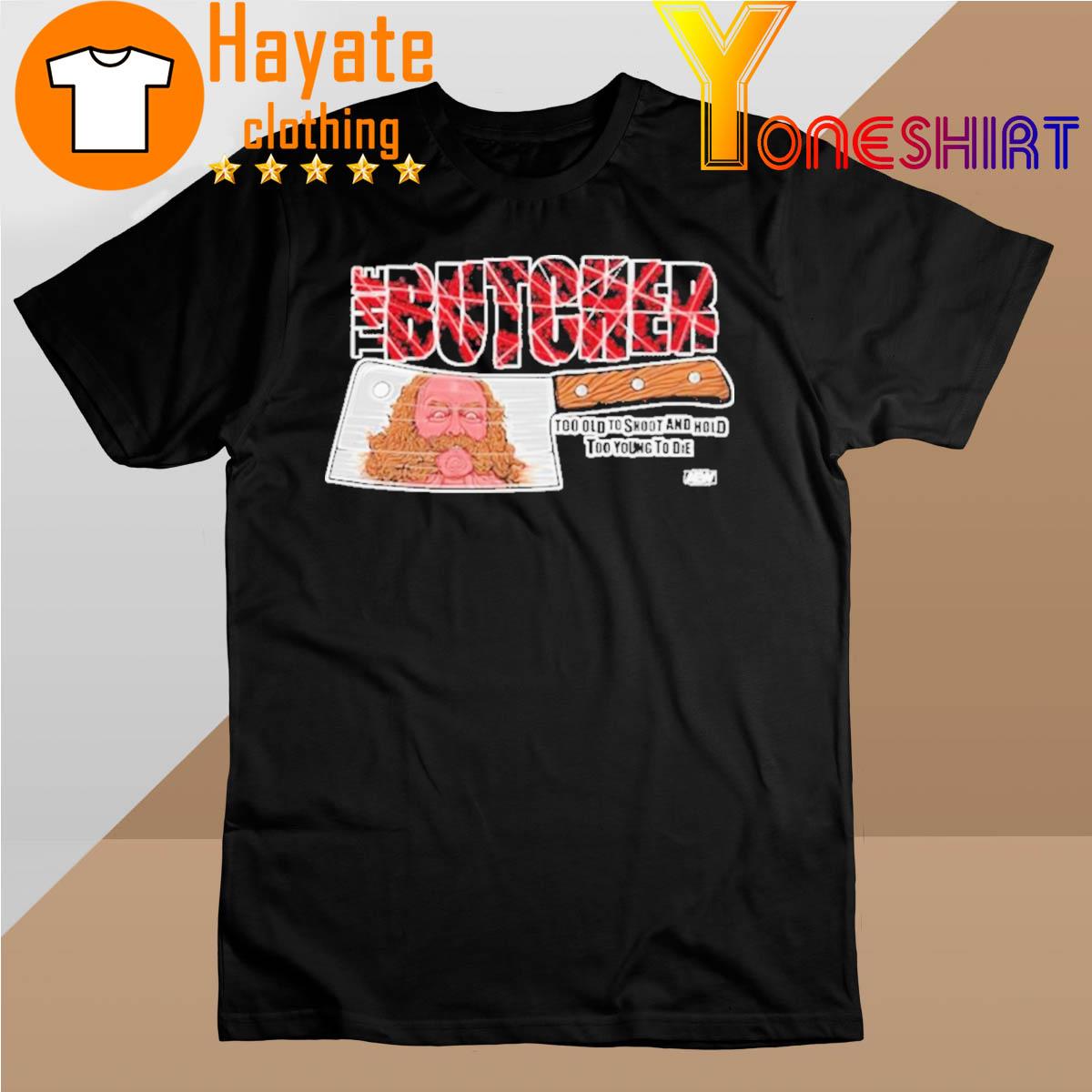 The Butcher Too Old To Shoot And Hold Too Young To Die Shirt