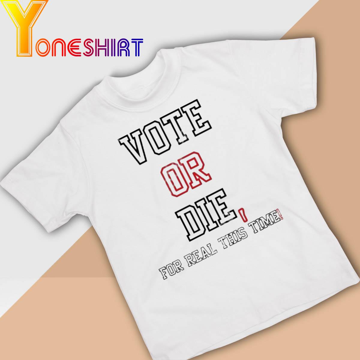 Vote Or Die For Real This Time shirt