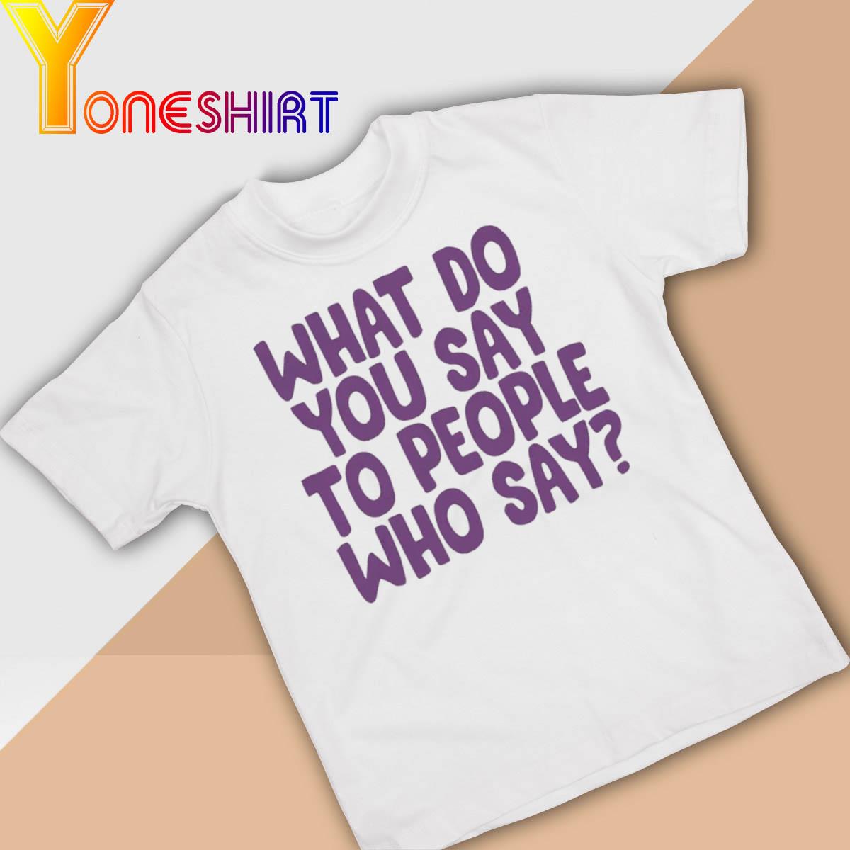 What do You say to people Who say shirt