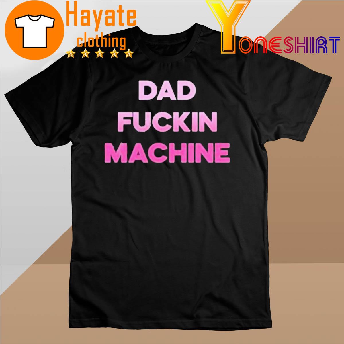Dad Fuckin Machine I Fuck All The Dads shirt
