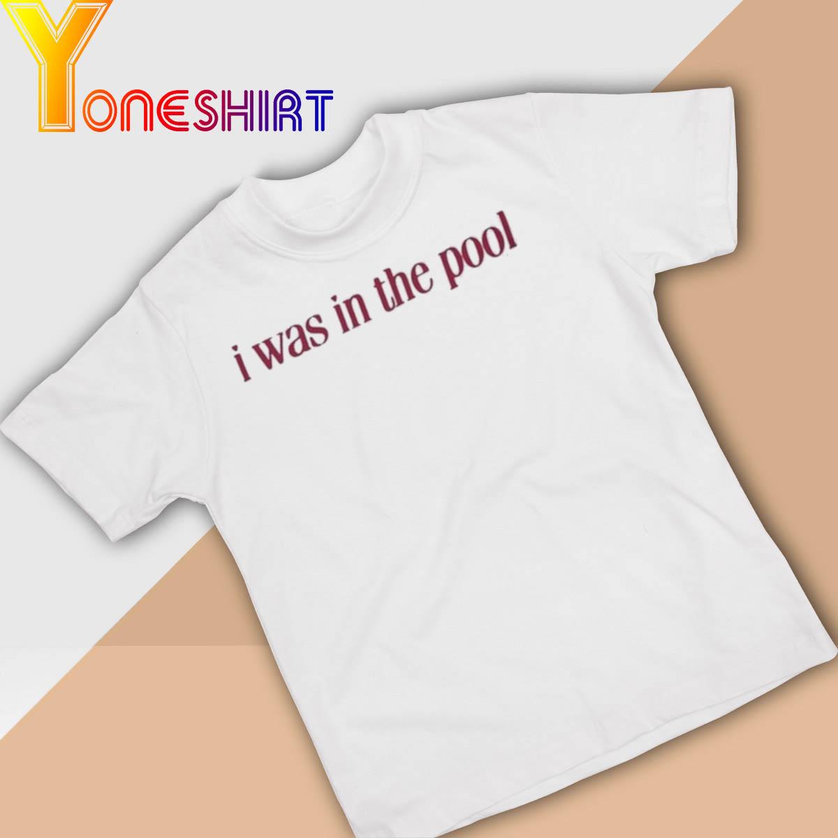 Official I Was In The Pool Original shirt