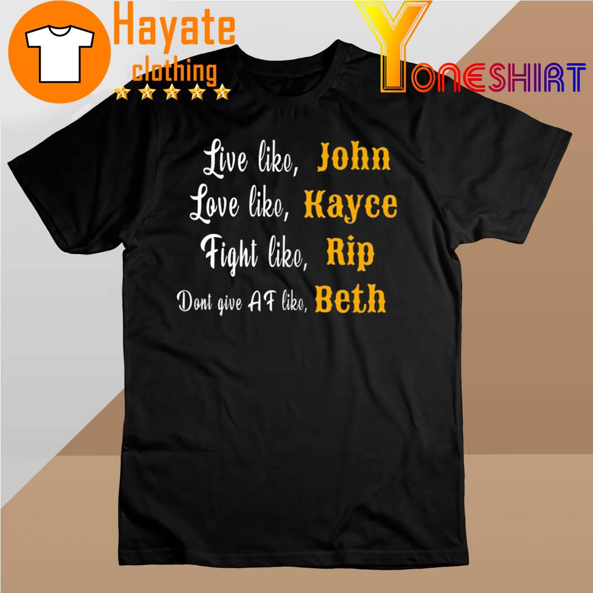 Official Live Like John Love Like Kayce Fight Like Rip Don't Give af Like Beth shirt