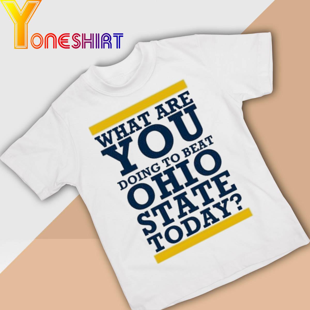 Official Michigan Wolverines What Are You Doing to Beat Ohio State Today shirt