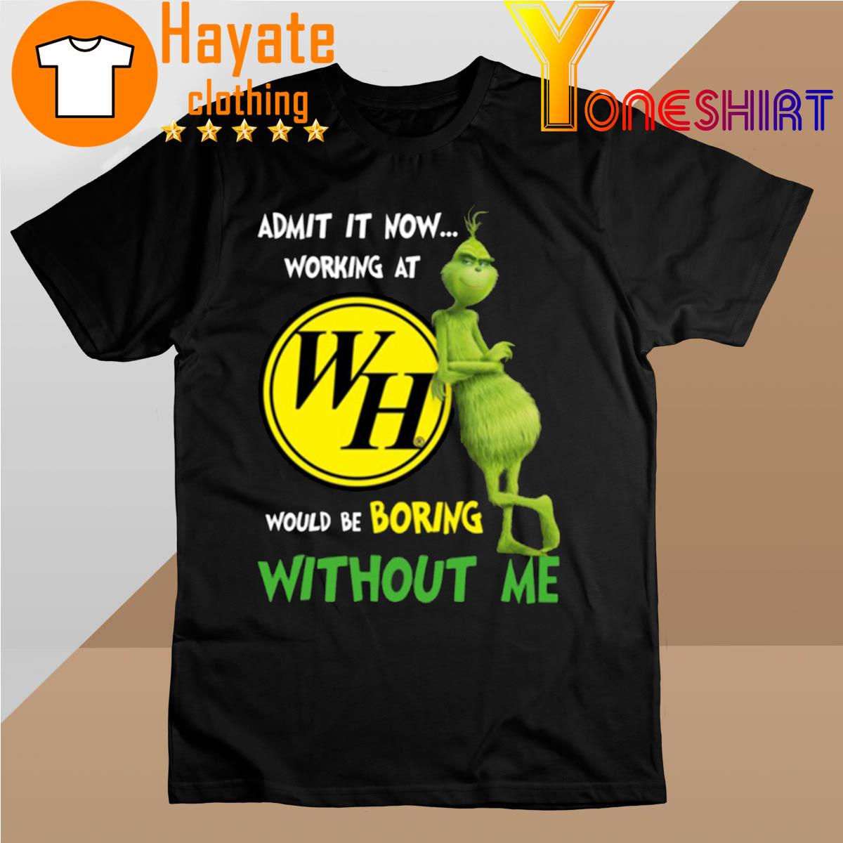 The Grinch Admit it now Working at WH would be Boring without Me shirt