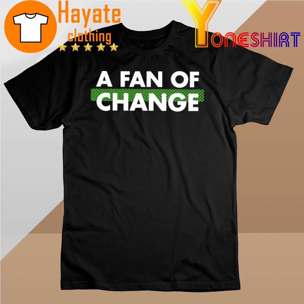 A Fan Of Change shirt