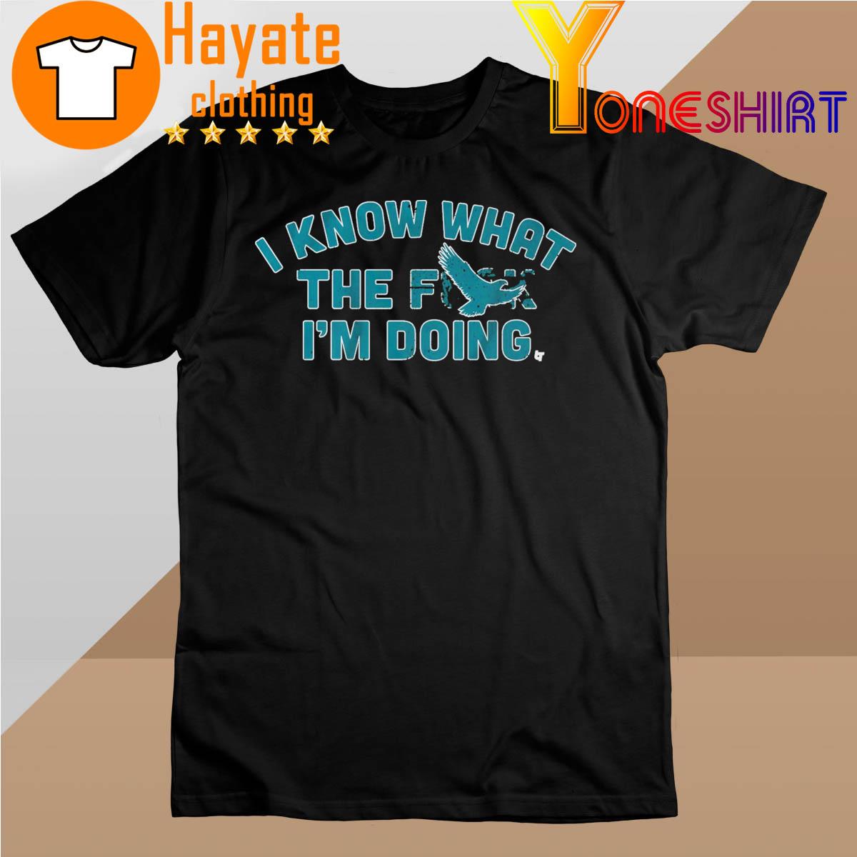 I know what the F i'm doing shirt