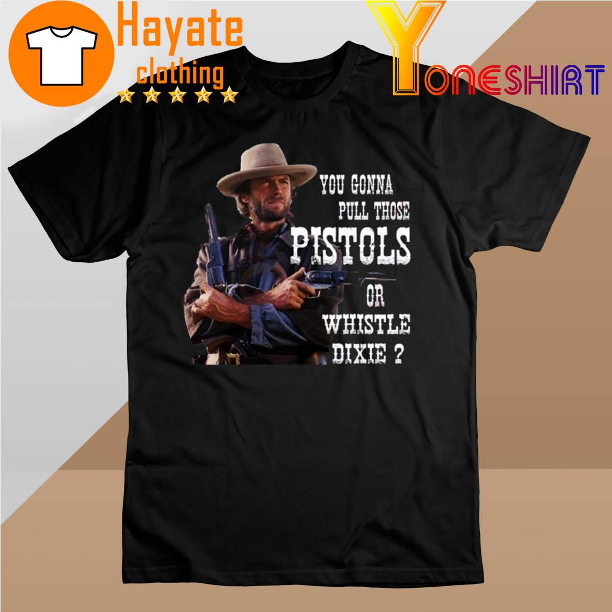Clint Eastwood You Gonna Pull Those Pistols Or Whistle Dixie T-Shirt