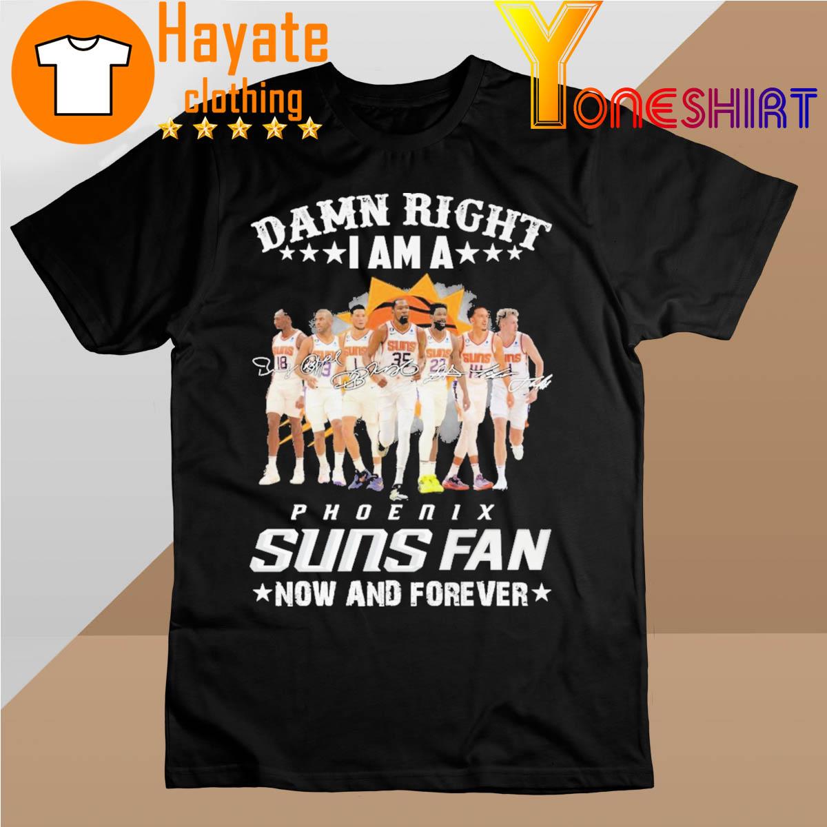 Damn Right I am a Phoenix Suns fan now and forever signatures shirt