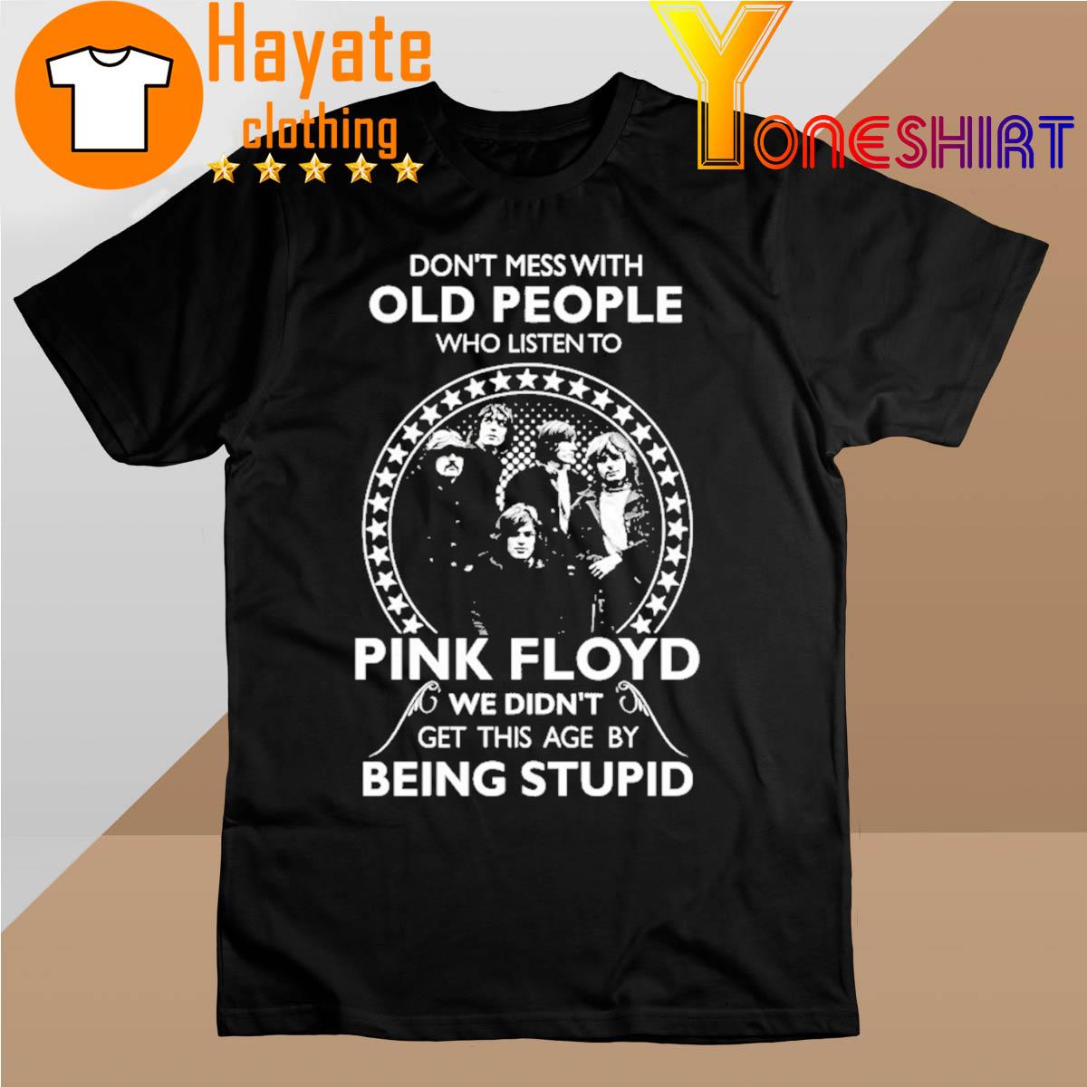 Don't Mess with Old People who listen to Pink Floyd We didn't get this age by Being Stupid shirt