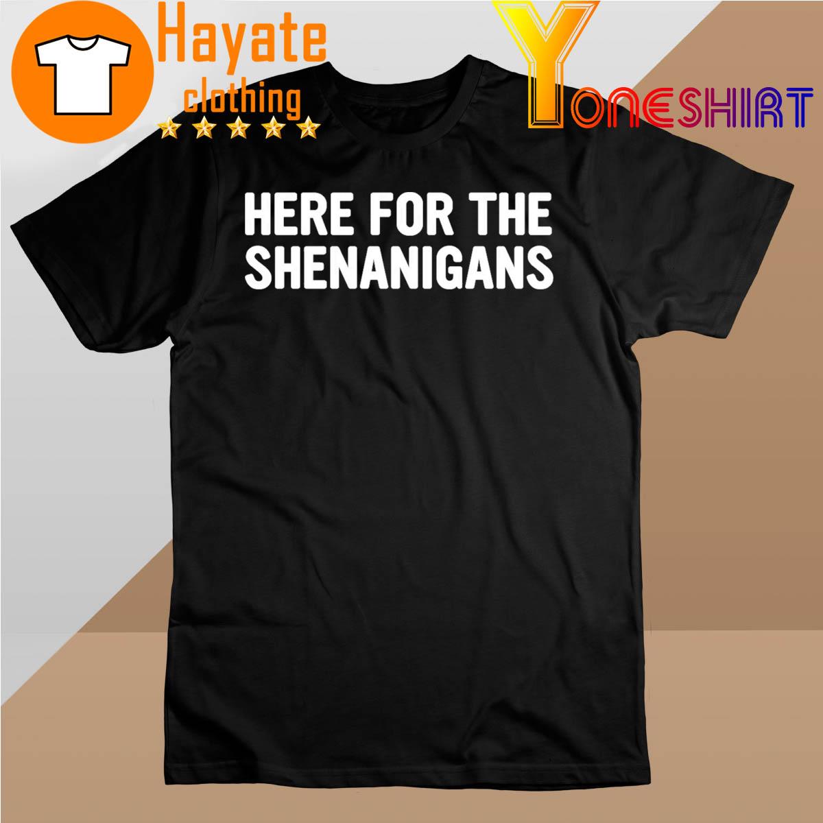 Here for the Shenanigans shirt