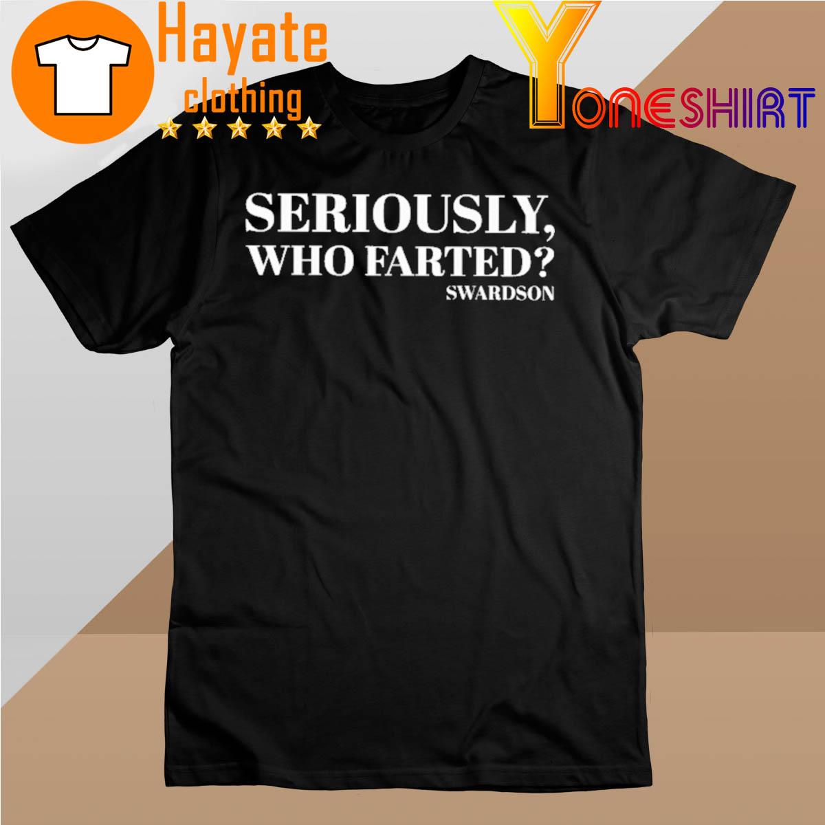 Seriously Who Farted Swardson shirt