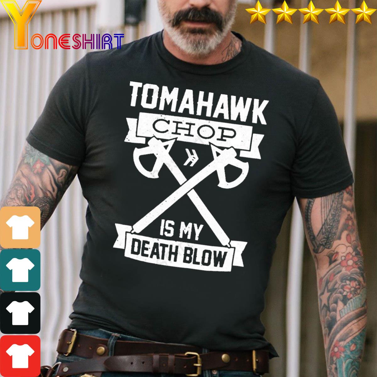 Tomahawk chop is my death blow shirt, hoodie, sweater, long sleeve and tank  top