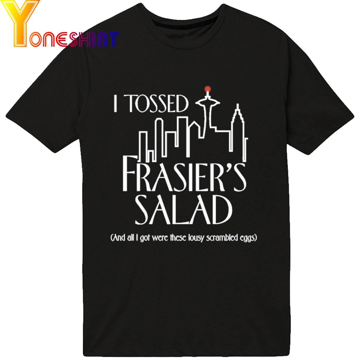 I Tossed Frasier's Salad And All I Got Were These Lousy Scrambled Eggs shirt
