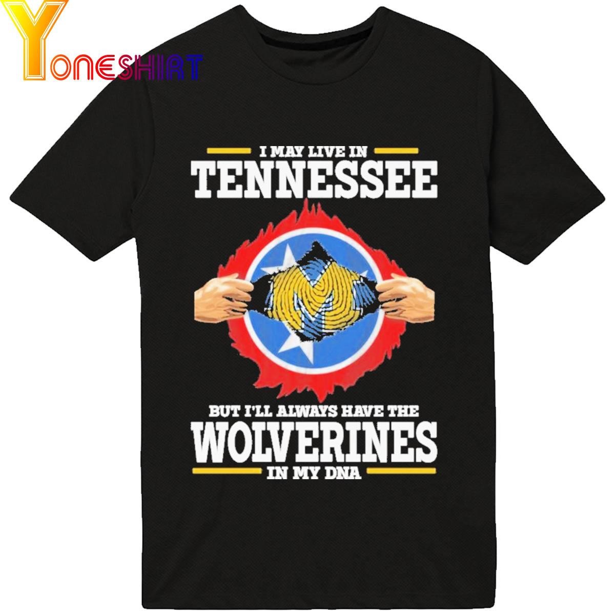 Official I May Live In Tennessee But I'll Always Have The Wolverines In My Dna 2023 Shirt
