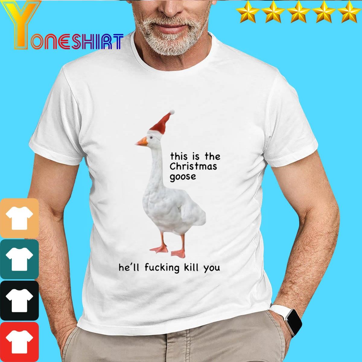 Original This Is The Christmas Goose He'll Fucking Kill You Christmas 2023 Shirt