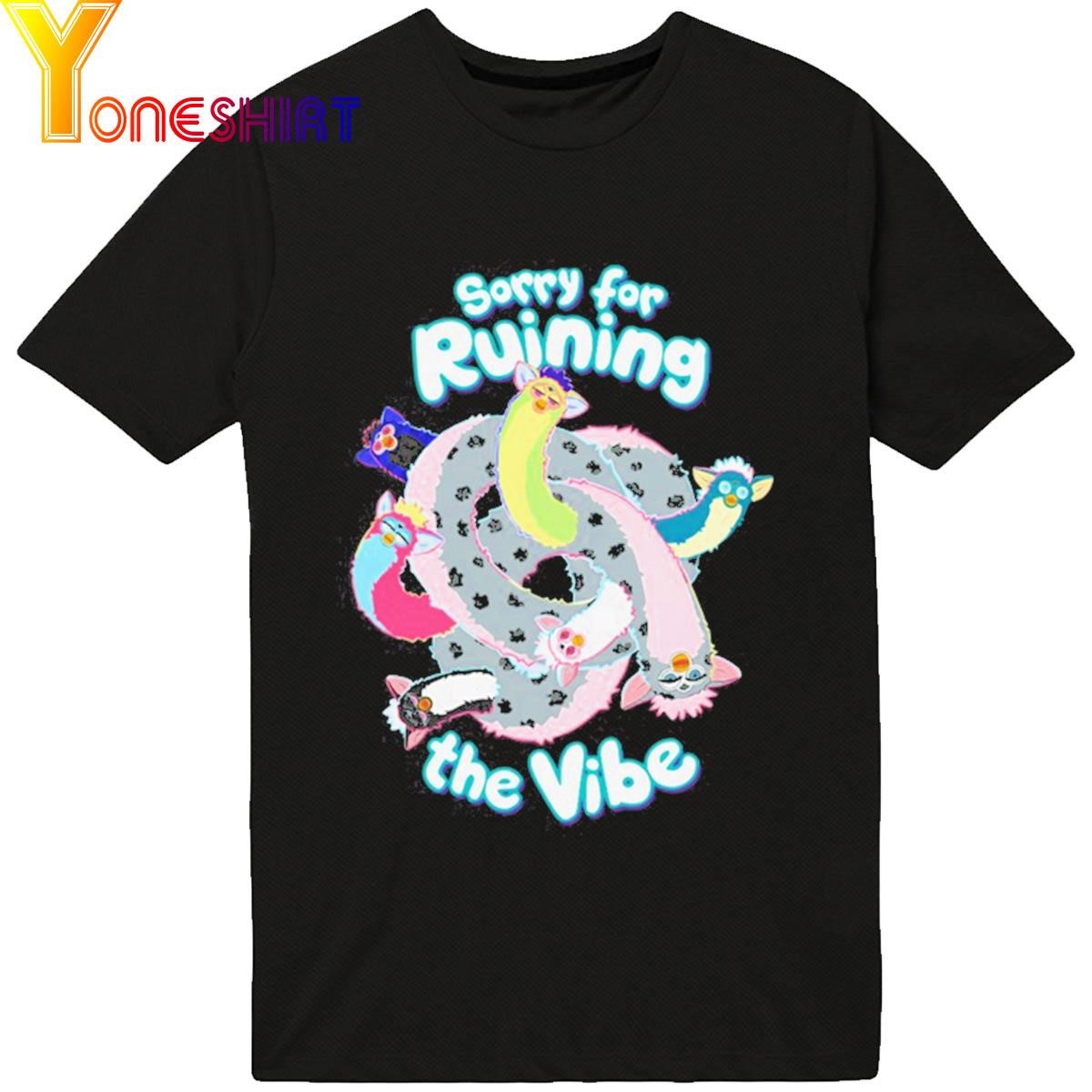 Sorry For Ruining The Vibe shirt
