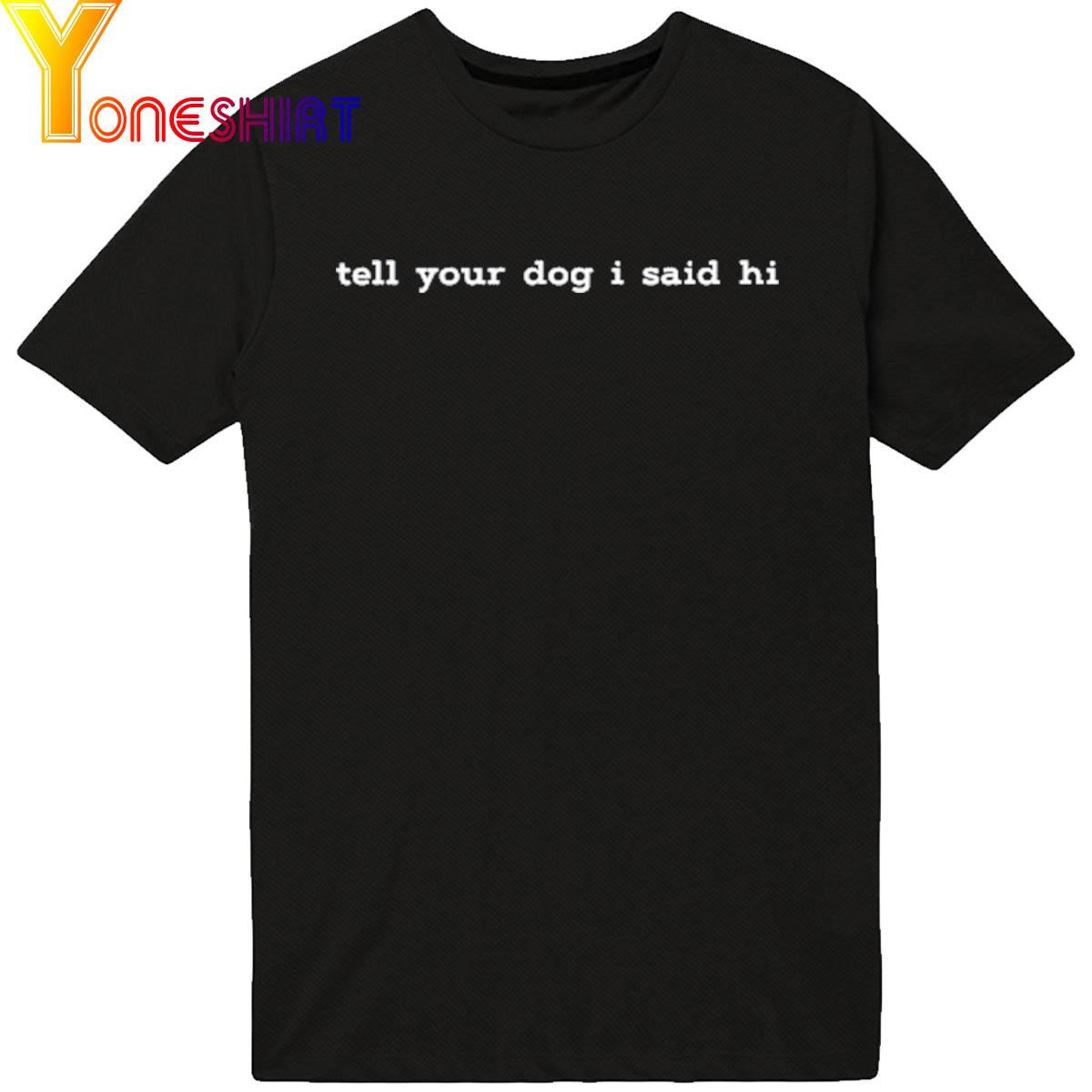Weratedogs Tell Your Dog I Said Hi shirt