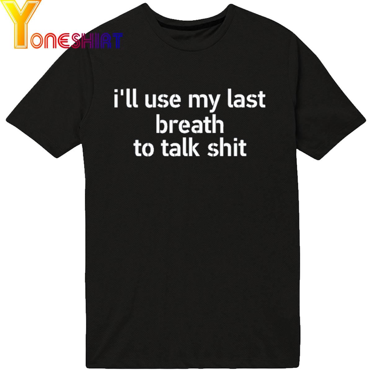 I'll Use My Last Breath To Talk Shit Shirt