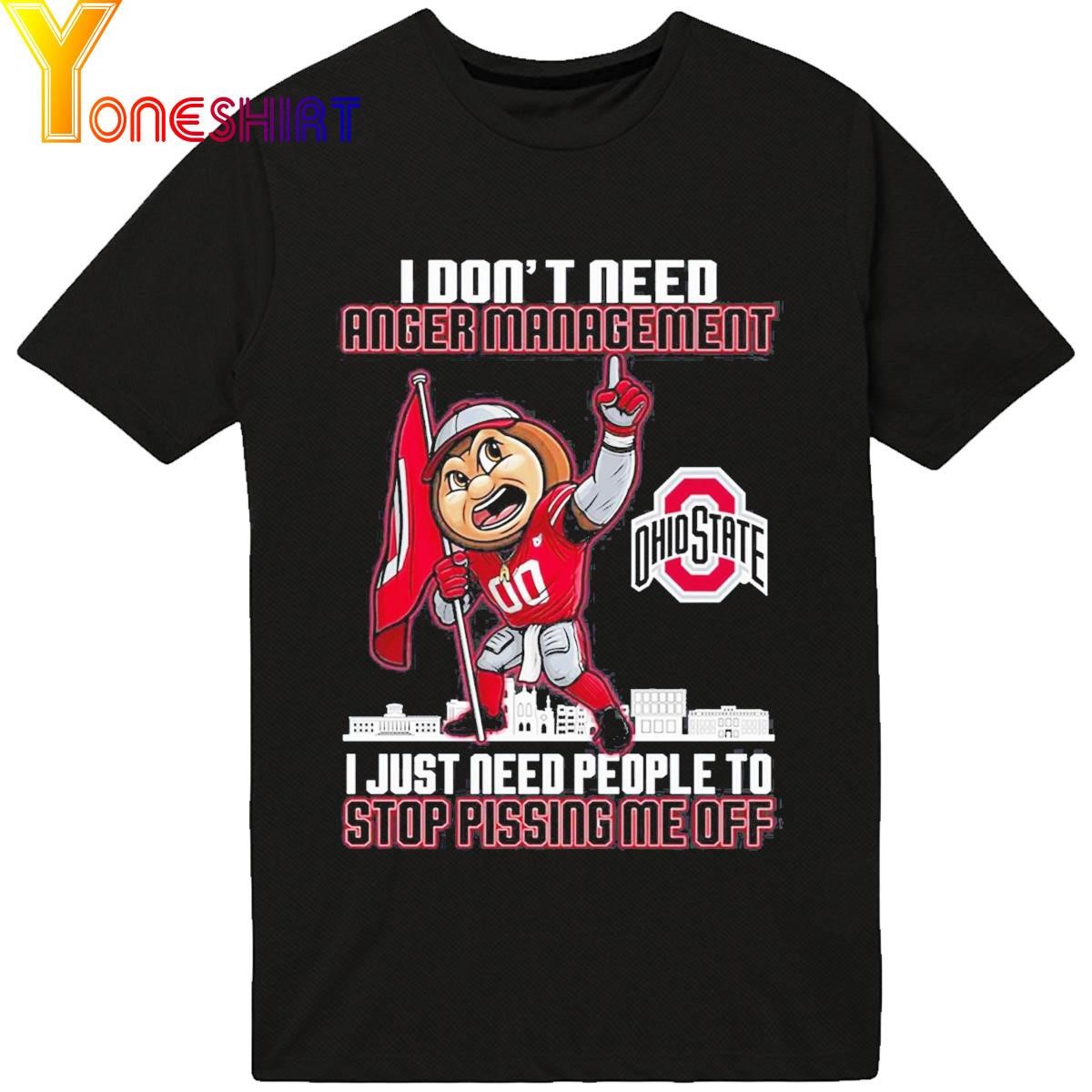 I Don't Need Anger Management Ohio State I Just Need People To Stop Pissing Me Off Shirt